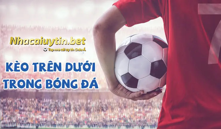 Khám phá kèo trên dưới là gì tại nhà cái cá cược trực tuyến